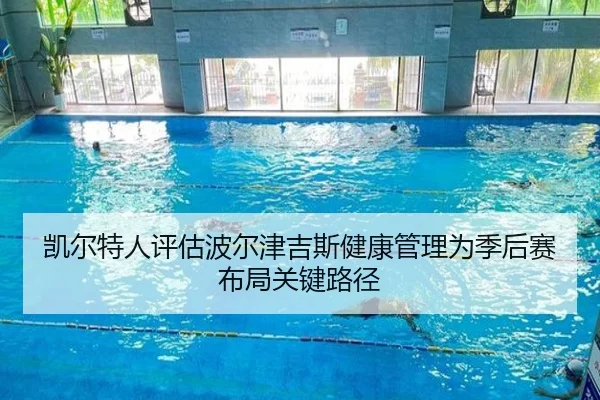 凯尔特人评估波尔津吉斯健康管理为季后赛布局关键路径