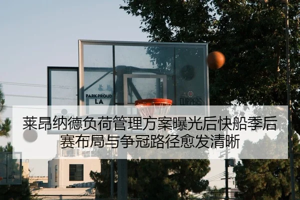 莱昂纳德负荷管理方案曝光后快船季后赛布局与争冠路径愈发清晰