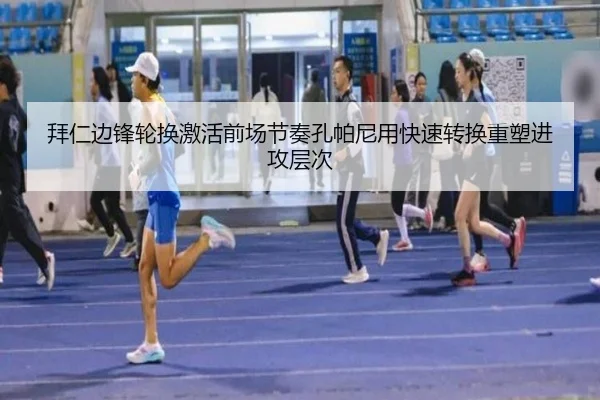 拜仁边锋轮换激活前场节奏孔帕尼用快速转换重塑进攻层次